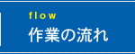作業の流れ