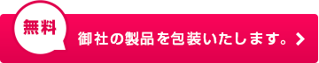 御社の製品を包装いたします。