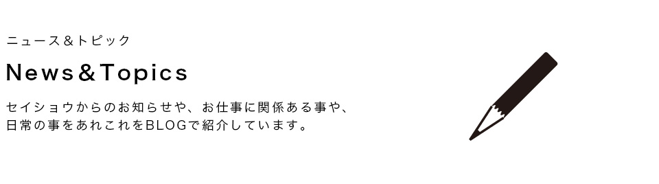 ニュース＆トピックス セイショウからのお知らせや、お仕事に関係あることや、日常のあれこれをBLOGで紹介しています。