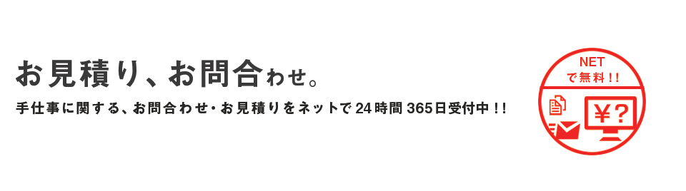 お見積もり、お問い合わせ。手仕事に関するお問い合わせ・お見積もりをネットで24時間365日受付中